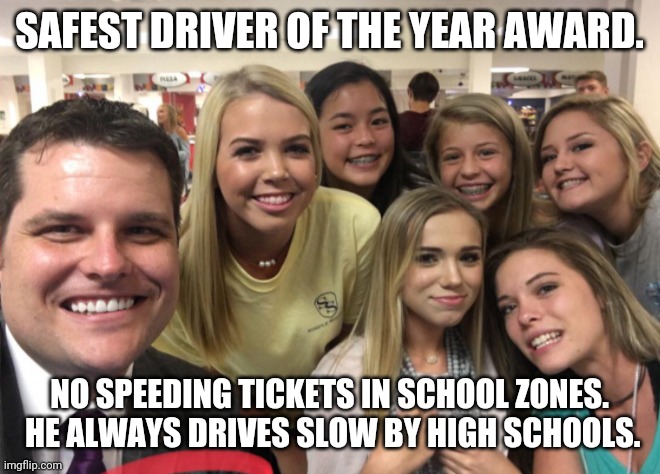Gaetz, Americas safest driver | SAFEST DRIVER OF THE YEAR AWARD. NO SPEEDING TICKETS IN SCHOOL ZONES.  HE ALWAYS DRIVES SLOW BY HIGH SCHOOLS. | image tagged in matt gaetz | made w/ Imgflip meme maker