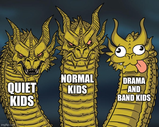 three headed dragon | NORMAL KIDS; DRAMA AND BAND KIDS; QUIET KIDS | image tagged in three-headed dragon,school | made w/ Imgflip meme maker
