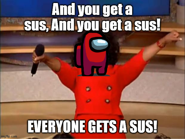 Oprah You Get A Meme | And you get a sus, And you get a sus! EVERYONE GETS A SUS! | image tagged in memes,oprah you get a | made w/ Imgflip meme maker