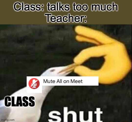 SHUT | Class: talks too much
Teacher:; CLASS | image tagged in shut | made w/ Imgflip meme maker