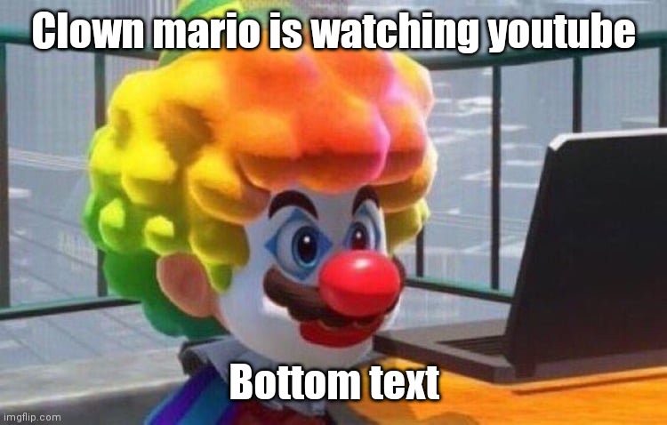Clown Mario | Clown mario is watching youtube; Bottom text | image tagged in clown mario | made w/ Imgflip meme maker