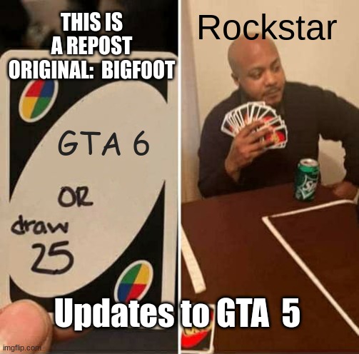 origianal:  bigf0ot |  THIS IS A REPOST ORIGINAL:  BIGF0OT; Rockstar; GTA 6; Updates to GTA  5 | image tagged in memes,uno draw 25 cards | made w/ Imgflip meme maker