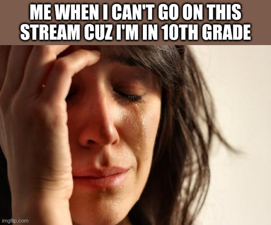 First World Problems | ME WHEN I CAN'T GO ON THIS STREAM CUZ I'M IN 10TH GRADE | image tagged in memes,first world problems | made w/ Imgflip meme maker