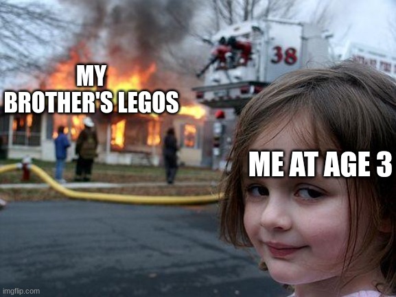 Disaster Girl Meme | MY BROTHER'S LEGOS; ME AT AGE 3 | image tagged in memes,disaster girl | made w/ Imgflip meme maker