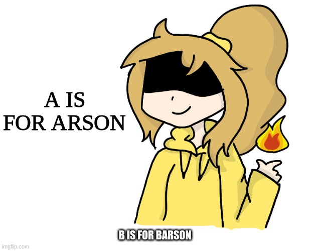 A IS FOR ARSON B IS FOR BARSON | image tagged in f i r e | made w/ Imgflip meme maker