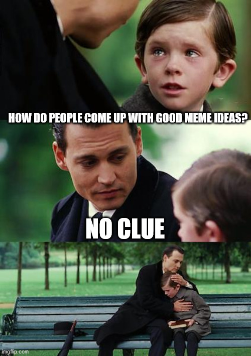 Finding Neverland Meme | HOW DO PEOPLE COME UP WITH GOOD MEME IDEAS? NO CLUE | image tagged in memes,finding neverland | made w/ Imgflip meme maker