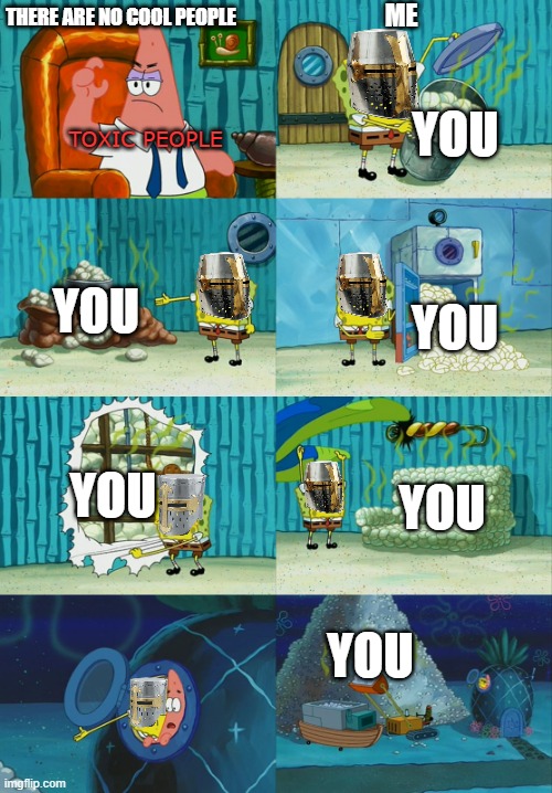 <3 <3 <3 <3 | ME; THERE ARE NO COOL PEOPLE; YOU; TOXIC PEOPLE; YOU; YOU; YOU; YOU; YOU | image tagged in spongebob diapers meme | made w/ Imgflip meme maker