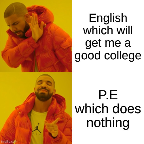 YOLO | English which will get me a good college; P.E which does nothing | image tagged in memes,drake hotline bling | made w/ Imgflip meme maker
