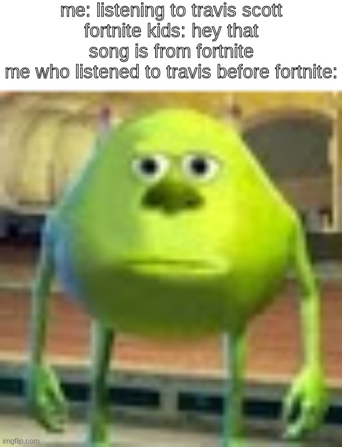 bru | me: listening to travis scott
fortnite kids: hey that song is from fortnite
me who listened to travis before fortnite: | image tagged in sully wazowski,memes,fortnite | made w/ Imgflip meme maker