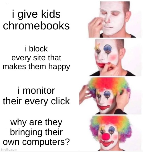 Teachers be like | i give kids chromebooks; i block every site that makes them happy; i monitor their every click; why are they bringing their own computers? | image tagged in memes,clown applying makeup | made w/ Imgflip meme maker