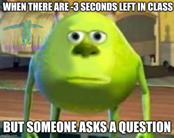 Very relatable | WHEN THERE ARE -3 SECONDS LEFT IN CLASS; BUT SOMEONE ASKS A QUESTION | image tagged in monsters inc,relatable memes | made w/ Imgflip meme maker