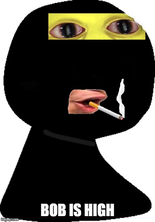 ☼ | BOB IS HIGH | image tagged in e | made w/ Imgflip meme maker