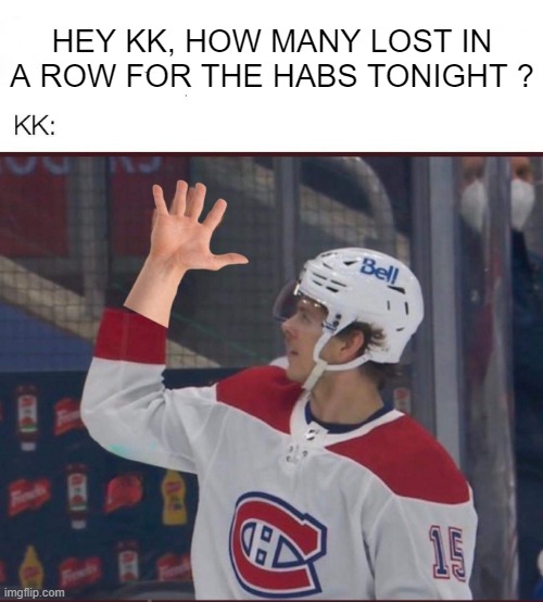 Hey KK | HEY KK, HOW MANY LOST IN A ROW FOR THE HABS TONIGHT ? | image tagged in motreal,habs,canadiens,nhl,hockey,kk | made w/ Imgflip meme maker