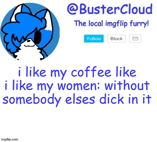 cloud temp | i like my coffee like i like my women: without somebody elses dick in it | image tagged in cloud temp | made w/ Imgflip meme maker