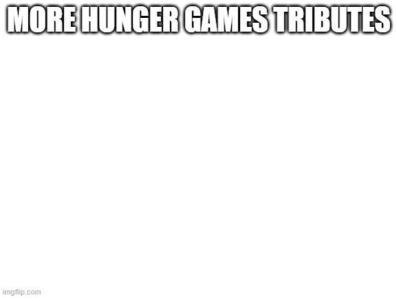 Blank White Template | MORE HUNGER GAMES TRIBUTES | image tagged in blank white template | made w/ Imgflip meme maker