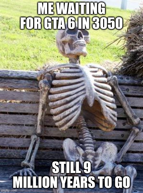 GTA 6 wait time | ME WAITING FOR GTA 6 IN 3050; STILL 9 MILLION YEARS TO GO | image tagged in memes,waiting skeleton | made w/ Imgflip meme maker