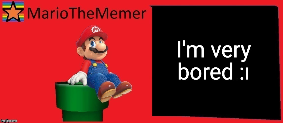 MarioTheMemer announcement template v1 | I'm very bored :ı | image tagged in mariothememer announcement template v1 | made w/ Imgflip meme maker