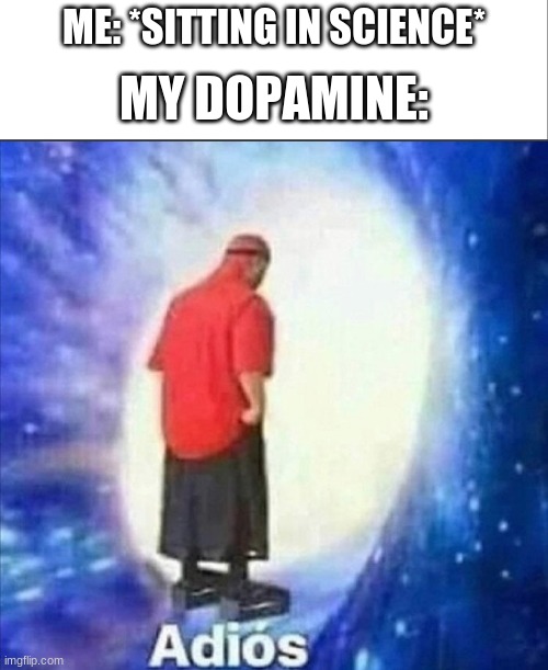 not again why | ME: *SITTING IN SCIENCE*; MY DOPAMINE: | image tagged in white bar,adios | made w/ Imgflip meme maker