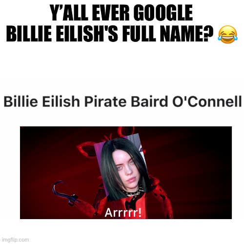  Y’ALL EVER GOOGLE BILLIE EILISH'S FULL NAME? 😂 | image tagged in funny,memes,fun,billie eilish,five nights at freddys | made w/ Imgflip meme maker