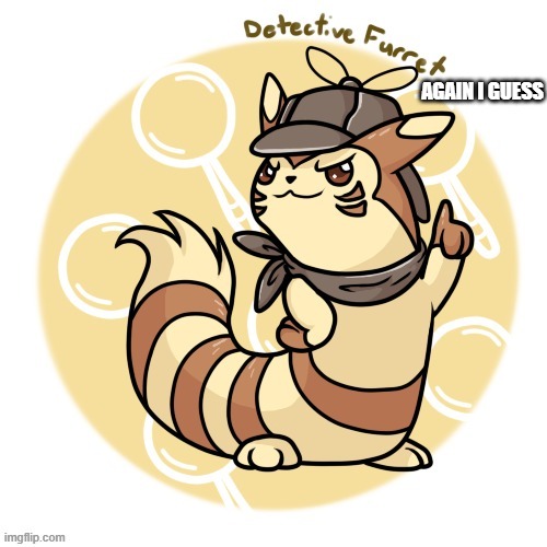 Detective Furret | AGAIN I GUESS | image tagged in detective furret | made w/ Imgflip meme maker