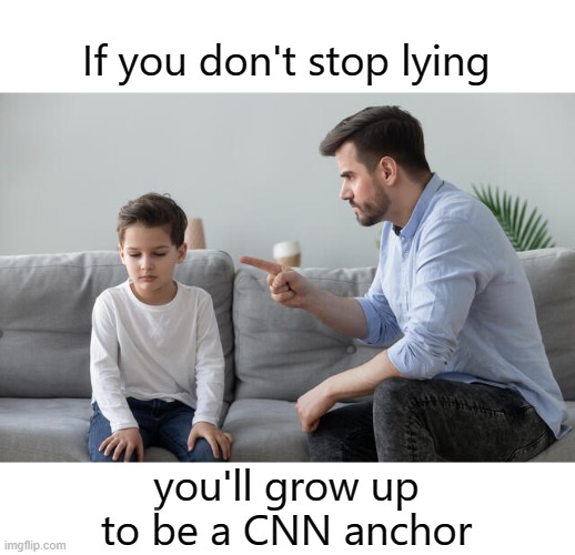 Fake News | If you don't stop lying; you'll grow up to be a CNN anchor | image tagged in cnn fake news,libtards,leftists | made w/ Imgflip meme maker