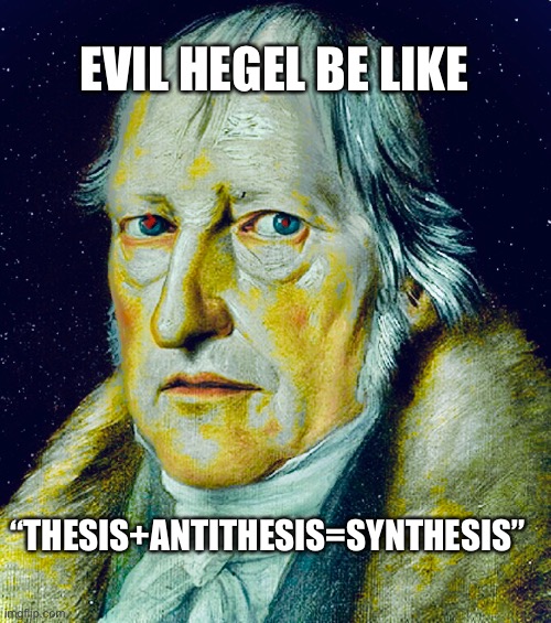 EVIL HEGEL BE LIKE; “THESIS+ANTITHESIS=SYNTHESIS” | image tagged in PhilosophyMemes | made w/ Imgflip meme maker