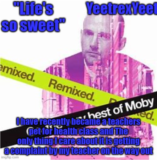 Moby 3.0 | I have recently became a teachers pet for health class and The only thing I care about it is getting a complaint by my teacher on the way out | image tagged in moby 3 0 | made w/ Imgflip meme maker