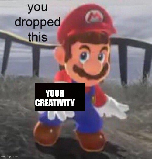 Mario You dropped this | YOUR CREATIVITY | image tagged in mario you dropped this | made w/ Imgflip meme maker