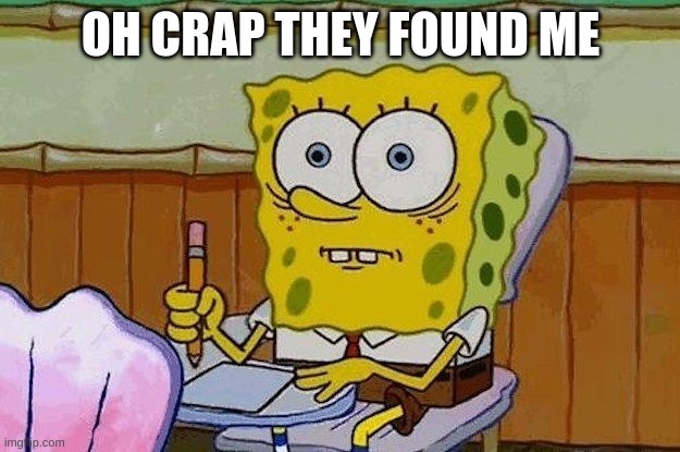 Oh Crap?! | OH CRAP THEY FOUND ME | image tagged in oh crap | made w/ Imgflip meme maker