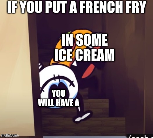 *fard* | IF YOU PUT A FRENCH FRY; IN SOME ICE CREAM; YOU WILL HAVE A | made w/ Imgflip meme maker