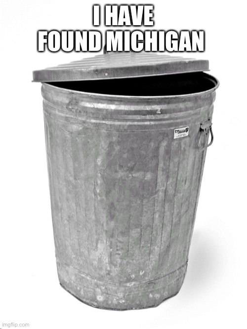 Trash Can | I HAVE FOUND MICHIGAN | image tagged in trash can | made w/ Imgflip meme maker