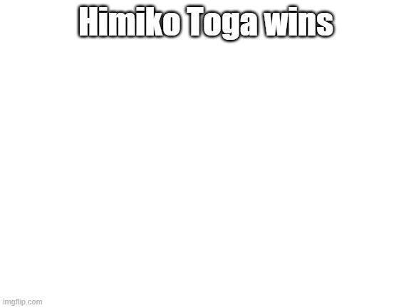 Blank White Template | Himiko Toga wins | image tagged in blank white template | made w/ Imgflip meme maker