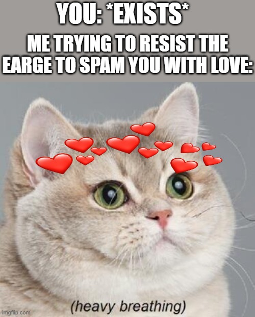 *heavy breathing ensues* | YOU: *EXISTS*; ME TRYING TO RESIST THE EARGE TO SPAM YOU WITH LOVE: | image tagged in memes,heavy breathing cat | made w/ Imgflip meme maker
