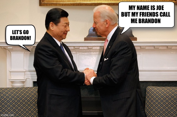 You’re never too old for a new nick name | MY NAME IS JOE
BUT MY FRIENDS CALL 
ME BRANDON; LET’S GO 
BRANDON! | image tagged in biden xi hand shake | made w/ Imgflip meme maker