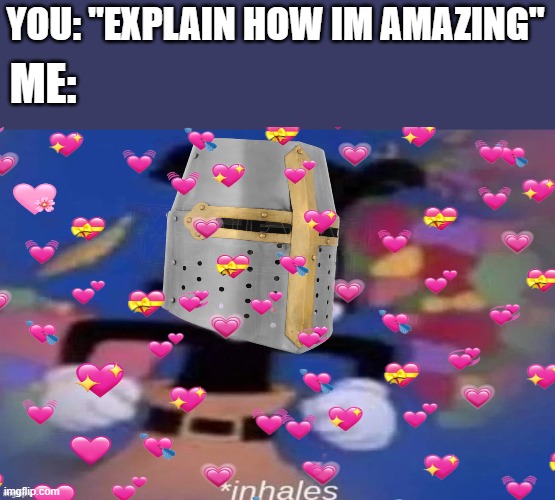 *inhales* | YOU: "EXPLAIN HOW IM AMAZING"; ME: | image tagged in inhales | made w/ Imgflip meme maker