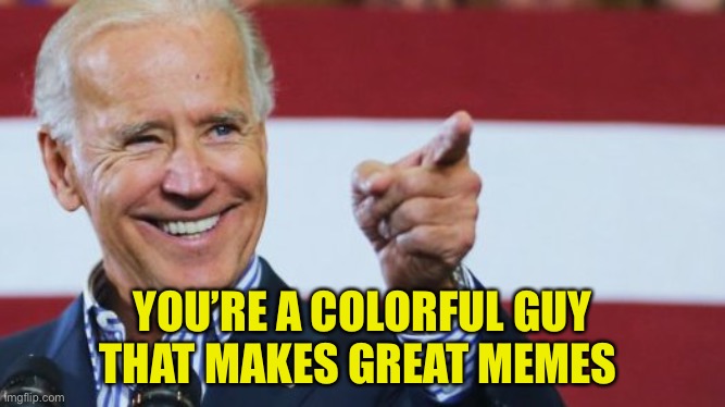 Biden pointer | YOU’RE A COLORFUL GUY
THAT MAKES GREAT MEMES | image tagged in biden pointer | made w/ Imgflip meme maker