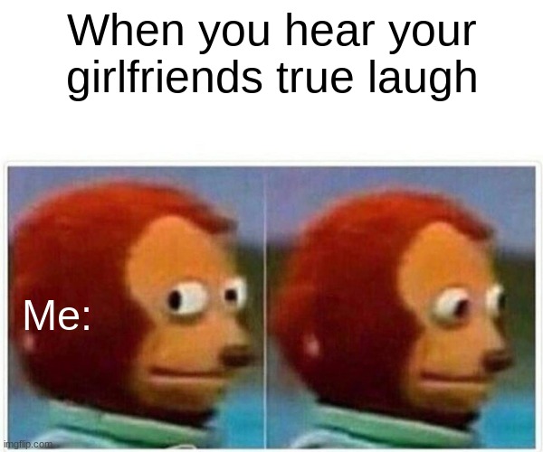 HeLp | When you hear your girlfriends true laugh; Me: | image tagged in memes,monkey puppet | made w/ Imgflip meme maker