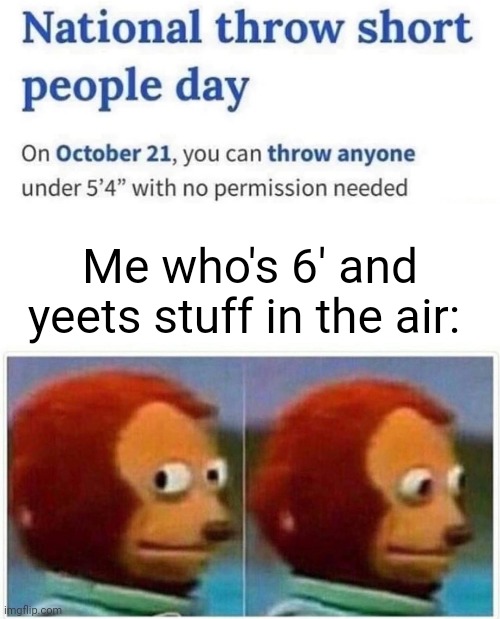 Oof, me who's 6', hold up | Me who's 6' and yeets stuff in the air: | image tagged in memes,monkey puppet,tall,meme,yeet,throw | made w/ Imgflip meme maker