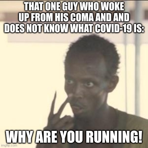 feel bad for people in a coma | THAT ONE GUY WHO WOKE UP FROM HIS COMA AND AND DOES NOT KNOW WHAT COVID-19 IS:; WHY ARE YOU RUNNING! | image tagged in memes,look at me | made w/ Imgflip meme maker