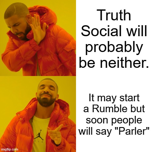 Truth Social | Truth Social will probably be neither. It may start a Rumble but soon people will say "Parler" | image tagged in memes,drake hotline bling | made w/ Imgflip meme maker