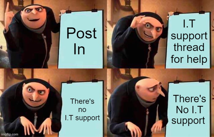 No I.T Support Gru | Post In; I.T support thread for help; There's no I.T support; There's No I.T support | image tagged in memes,gru's plan | made w/ Imgflip meme maker