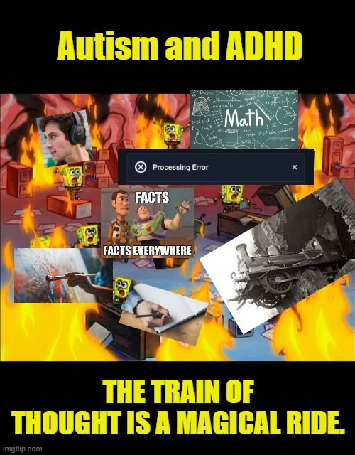 I Know A Song That Gets On Everyone's Nerves, Yes It Goes On And On My Friend... | Autism and ADHD; THE TRAIN OF THOUGHT IS A MAGICAL RIDE. | image tagged in spongebob fire,autism meme,adhd meme,train of thought | made w/ Imgflip meme maker
