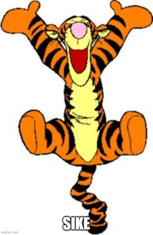 Tigger Bouncing | SIKE | image tagged in tigger bouncing | made w/ Imgflip meme maker