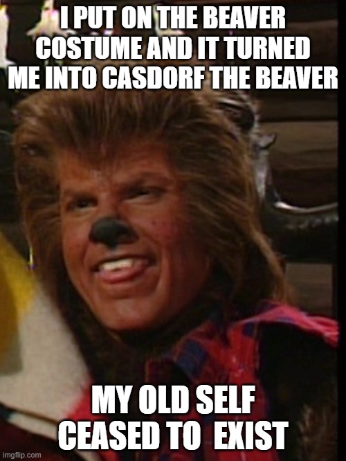 Andrew Taylor | I PUT ON THE BEAVER COSTUME AND IT TURNED ME INTO CASDORF THE BEAVER; MY OLD SELF CEASED TO  EXIST | image tagged in beaver,animal | made w/ Imgflip meme maker
