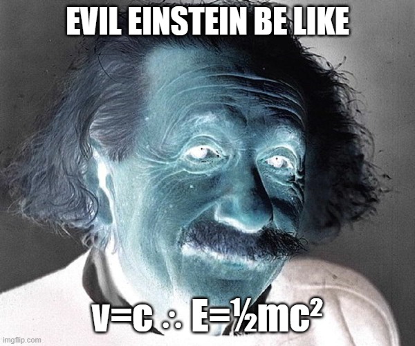 Evil Einstein Be Like |  EVIL EINSTEIN BE LIKE; v=c ∴ E=½mc² | image tagged in einstein,evil be like | made w/ Imgflip meme maker