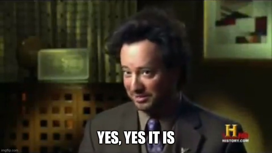 Ancient Aliens | YES, YES IT IS | image tagged in ancient aliens | made w/ Imgflip meme maker