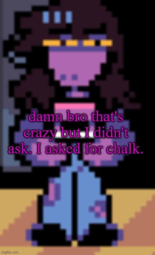 Chalk | damn bro that's crazy but I didn't ask. I asked for chalk. | image tagged in confused susie | made w/ Imgflip meme maker