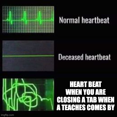 facts | HEART BEAT WHEN YOU ARE CLOSING A TAB WHEN A TEACHES COMES BY | image tagged in heartbeat rate,teachers,funny,hot memes | made w/ Imgflip meme maker