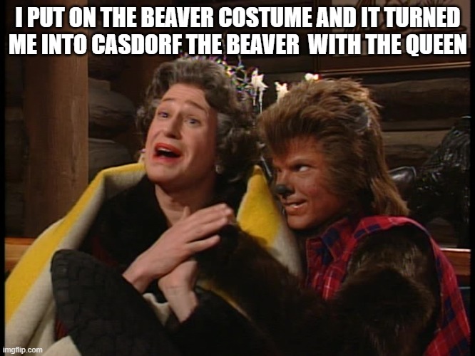 Andrew Taylor | I PUT ON THE BEAVER COSTUME AND IT TURNED ME INTO CASDORF THE BEAVER  WITH THE QUEEN | image tagged in beavers | made w/ Imgflip meme maker