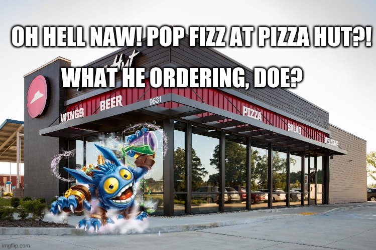 Pop Fizz can and will out-pizza the hut! | OH HELL NAW! POP FIZZ AT PIZZA HUT?! WHAT HE ORDERING, DOE? | image tagged in pizza hut,skylanders | made w/ Imgflip meme maker